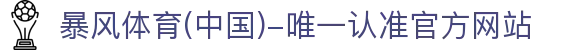 暴风体育 (中国)-唯一认准官方网站- 最新体育资讯、赛事报道与专业分析